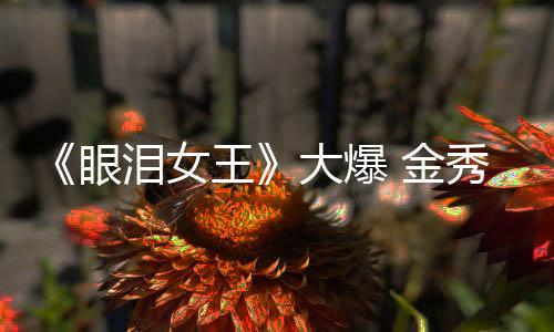 秀贤新剧泪女王或将大爆出演眼 金