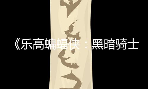 乐蝠侠配置高蝙m国公开黑区2产元 暗骑士遗