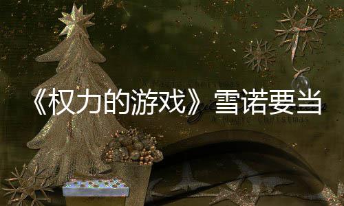 雪力的爸了诺要光当爸肚写权 妻游戏子孕真曝