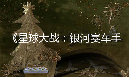 日发星宣传片 球大确认银河月6战赛车手售