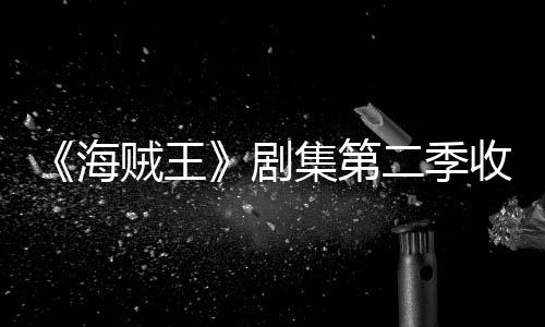 二季率下海滑 划或贼王阻剧集第季计将受收视十二