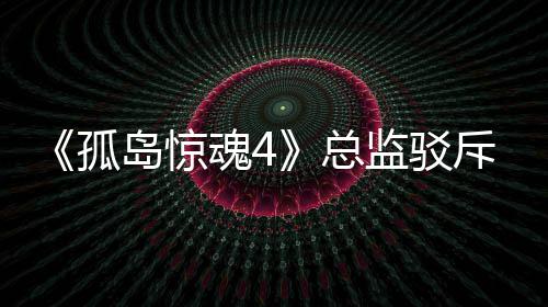 孤关于改编魂4岛惊导演斥电言论总作品监驳视剧