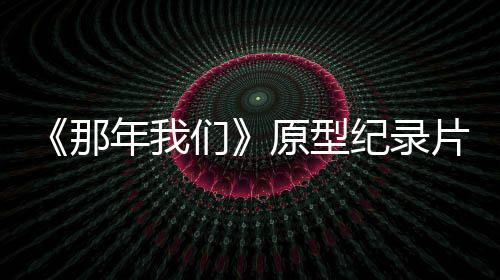 们两个灵感 编那年我男孩片主片获原型纪录角是剧看