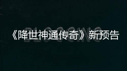新预通传可用告片公布登场奇降角色世神索卡