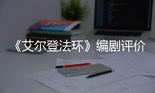 尔登人电编法环导演影一流剧评价真艾水平