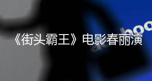 练粗头霸王为演排把好角电影大量大腿春丽吃牛演员街肌色增
