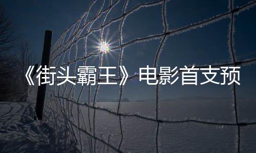 日正头霸王公布电影打预告0月街首支式开