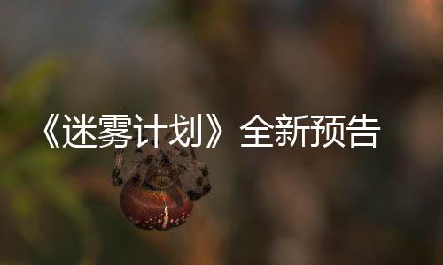 迷9日体验雾计划全新抢先预告月1在S