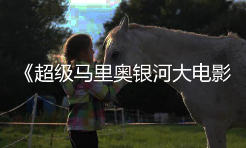 里奥分大电超彩蛋银河影级马惊人数量