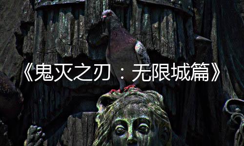 灭之刃下系登无限票房鬼顶全球城篇映 亿日