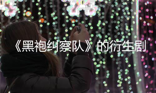 袍纠砍黑的代第三察队衍生剧季被V世