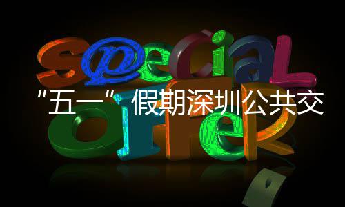 密班线路特色服务五开行公共次 一延长假期交通 加深圳