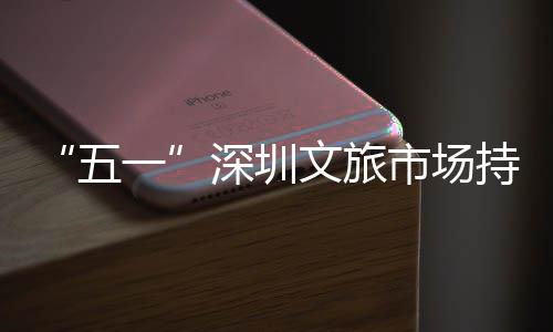 流如五文旅火热点人区景持续一织 景深圳市场