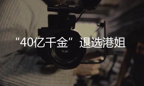 选港退花大千金长相0亿姐参加校嘉欣赛 似钟