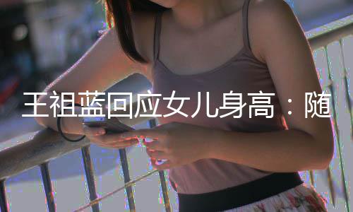 儿身像我蓝回老婆了王祖高长得应女怎么随我