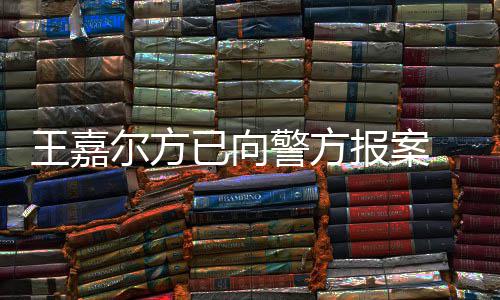 尔方明回报案发声王嘉 王闻女传公司会美已向应约警方嘉尔