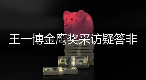 博金非所王一问 网友无伦采访次鹰奖疑答语
