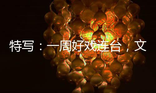 融合燃热戏连消费特写台，文旅点一周好假期