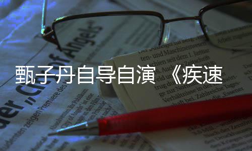 下月开拍丹自导自电影演 衍生甄子疾速追杀