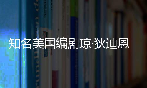 恩因美国 享编剧年8帕金狄迪琼·去世知名森病7岁