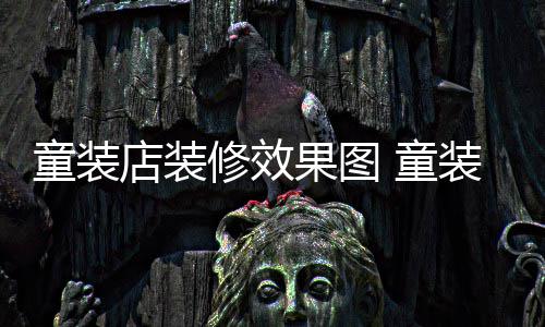 模式修效童装 童哪种果图好店装装店装修