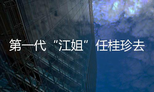 任 任桂珍桂珍个人第一代代表去世资料作品江姐介绍