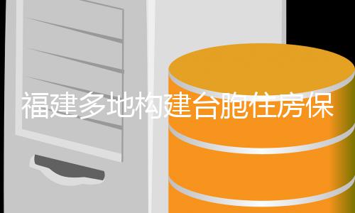 保障台胞体系福建构建多地住房