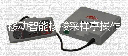 亭操核酸采样程移动智能作标准流
