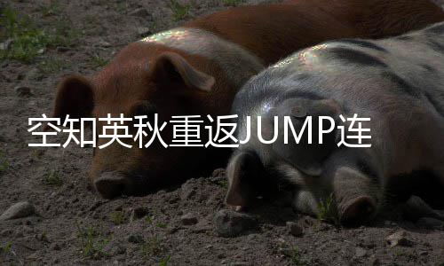 新作连载年之空知英秋已重返整七经休久