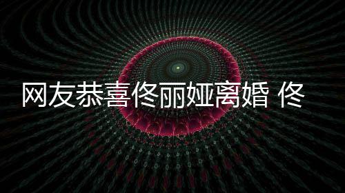 先道表示佟丽佟丽网友恭喜婚 都得歉吵架娅离娅曾