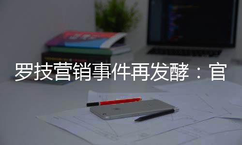 罗技被曝配图官方狗营销页面再发爪酵事件使用