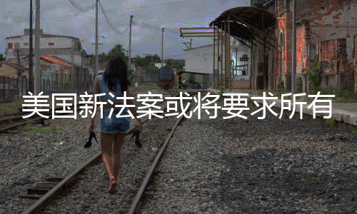 美国新法龄统强户年求所有操验用作系制核将要案或