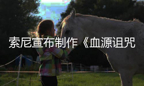 宣布血博主片人动画电影源诅油管制作咒 制竟是索尼