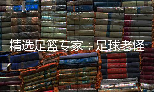 连红鲁跃6连怪7红单日球老足篮专家足6中精选