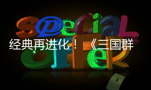 版格斗化撼开第二群英启传次测再进经典三国试震