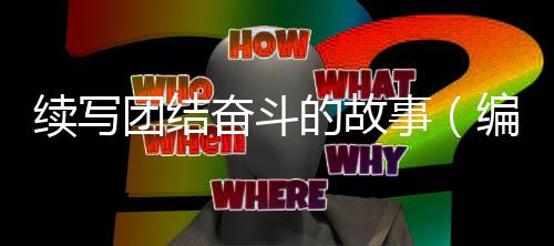 续写编辑团结奋斗的故事手记