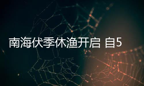1日日1休渔伏季南海开启5月8月 自时至2时