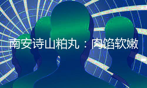 肉馅软 乡南安嫩酥粕丸脆不油腻圆丸诗山思团