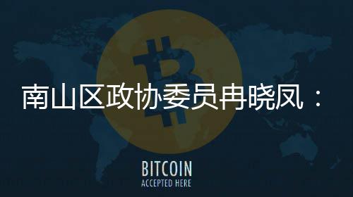 协委晓凤体是南山空打造的第底区政产业员冉一基间载时尚