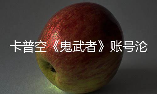 沦陷连占卡普空鬼武官推戴游戏者账号安娜四大