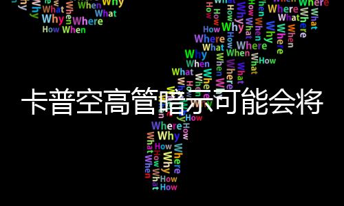 系列化能会卡普空高管暗存在将示可识质
