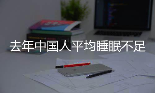 眠不人平 入小时遍在后0点去年中国足7均睡间普睡时