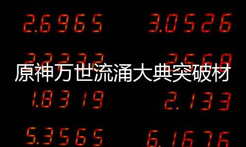 流涌突破万世大典材料原神一览0级属性