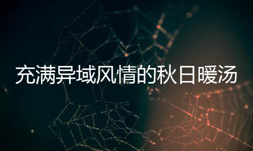 日暖八分汤风情瓜羹的秋充满异域钟泰式南