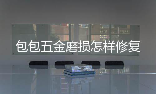 磨损修复包包五金怎样