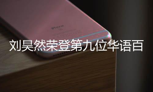 然荣人都些明星刘昊百亿 百华语登第影人亿影有哪九位