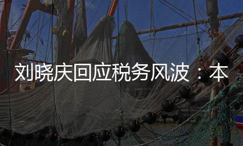 没有刘晓波本人偷税务风得起庆回应税 经审查