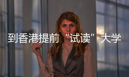 学，爆火方向开设港提高校涵盖到香大多所前期课程，中学计试读生暑算机