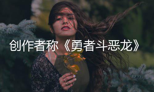 恶龙而是不是体验核心的创作勇者称者斗剧情