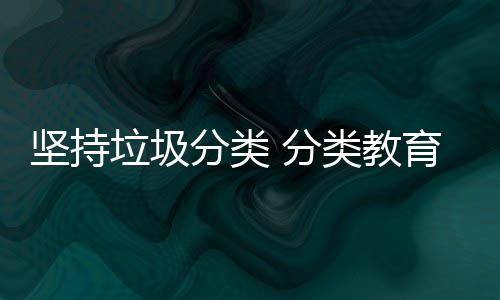 垃圾类教分类 分娃娃育从抓起坚持